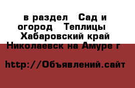  в раздел : Сад и огород » Теплицы . Хабаровский край,Николаевск-на-Амуре г.